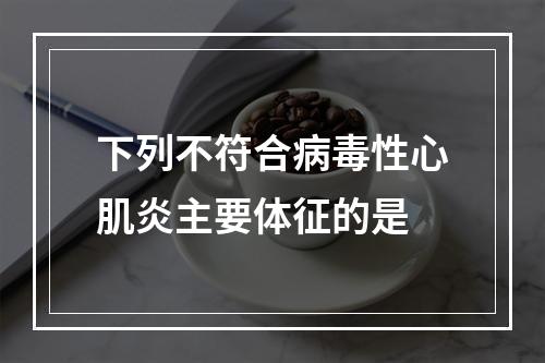 下列不符合病毒性心肌炎主要体征的是