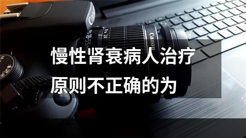 慢性肾衰病人治疗原则不正确的为