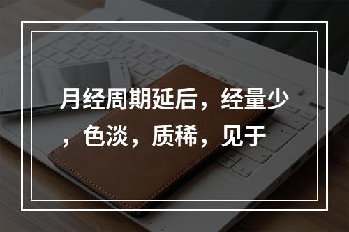 月经周期延后，经量少，色淡，质稀，见于