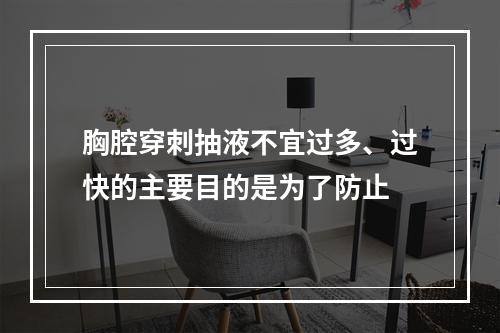 胸腔穿刺抽液不宜过多、过快的主要目的是为了防止