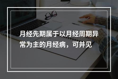 月经先期属于以月经周期异常为主的月经病，可并见