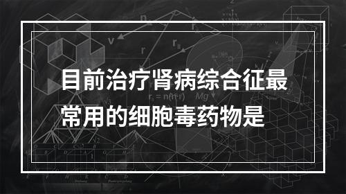 目前治疗肾病综合征最常用的细胞毒药物是