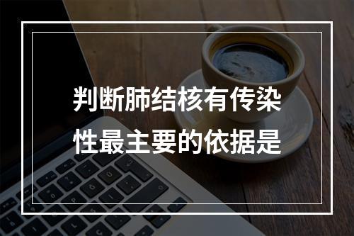 判断肺结核有传染性最主要的依据是