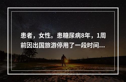 患者，女性。患糖尿病8年，1周前因出国旅游停用了一段时间胰岛