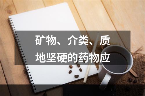 矿物、介类、质地坚硬的药物应