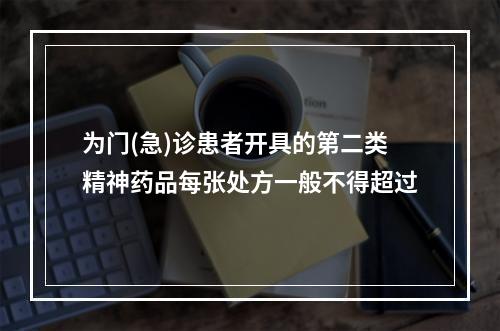 为门(急)诊患者开具的第二类精神药品每张处方一般不得超过