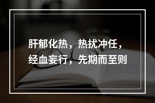 肝郁化热，热扰冲任，经血妄行，先期而至则