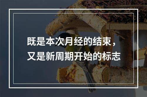 既是本次月经的结束，又是新周期开始的标志