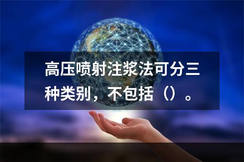 高压喷射注浆法可分三种类别，不包括（）。