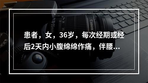 患者，女，36岁，每次经期或经后2天内小腹绵绵作痛，伴腰骶酸