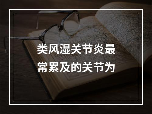 类风湿关节炎最常累及的关节为