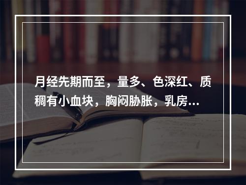 月经先期而至，量多、色深红、质稠有小血块，胸闷胁胀，乳房胀痛