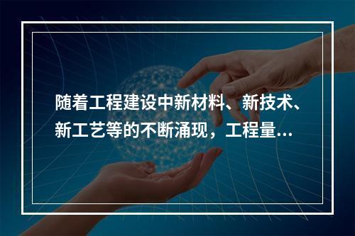 随着工程建设中新材料、新技术、新工艺等的不断涌现，工程量计算