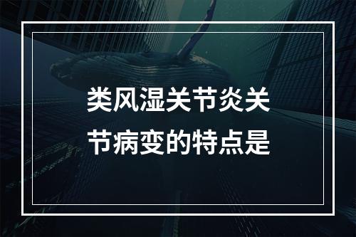 类风湿关节炎关节病变的特点是