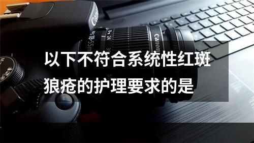 以下不符合系统性红斑狼疮的护理要求的是