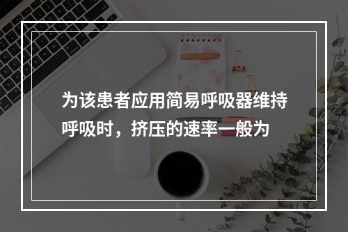 为该患者应用简易呼吸器维持呼吸时，挤压的速率一般为