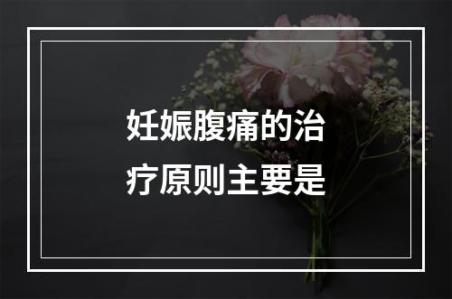 妊娠腹痛的治疗原则主要是