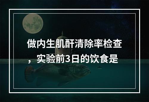 做内生肌酐清除率检查，实验前3日的饮食是