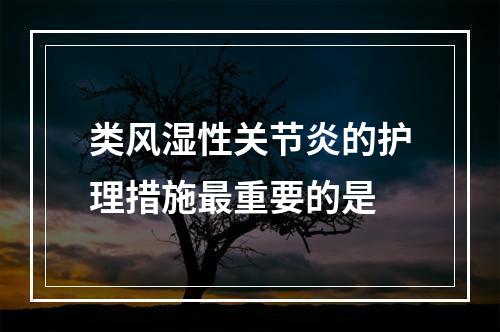 类风湿性关节炎的护理措施最重要的是