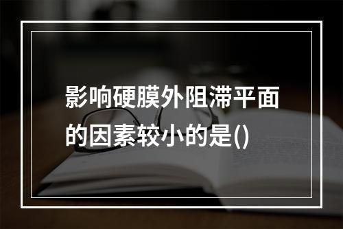 影响硬膜外阻滞平面的因素较小的是()