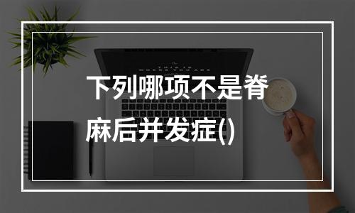 下列哪项不是脊麻后并发症()