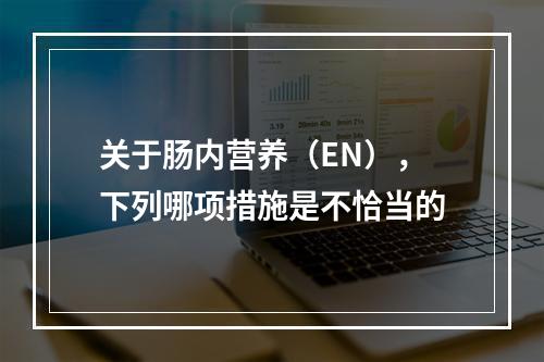 关于肠内营养（EN），下列哪项措施是不恰当的