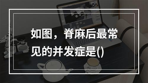 如图，脊麻后最常见的并发症是()