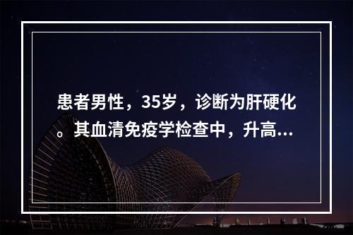 患者男性，35岁，诊断为肝硬化。其血清免疫学检查中，升高最明