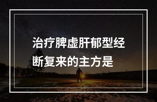 治疗脾虚肝郁型经断复来的主方是