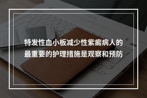 特发性血小板减少性紫癜病人的最重要的护理措施是观察和预防