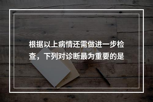 根据以上病情还需做进一步检查，下列对诊断最为重要的是