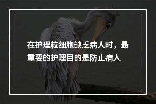 在护理粒细胞缺乏病人时，最重要的护理目的是防止病人