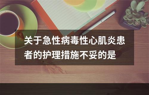 关于急性病毒性心肌炎患者的护理措施不妥的是