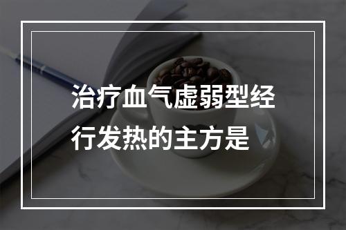 治疗血气虚弱型经行发热的主方是