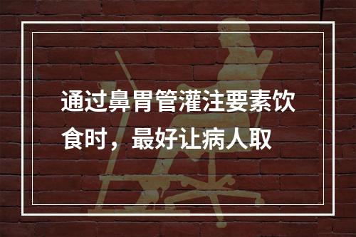 通过鼻胃管灌注要素饮食时，最好让病人取