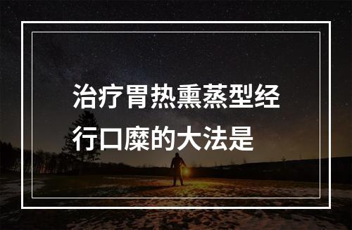 治疗胃热熏蒸型经行口糜的大法是