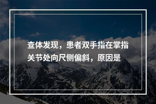 查体发现，患者双手指在掌指关节处向尺侧偏斜，原因是