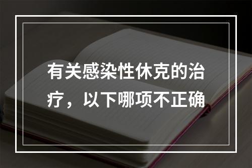 有关感染性休克的治疗，以下哪项不正确