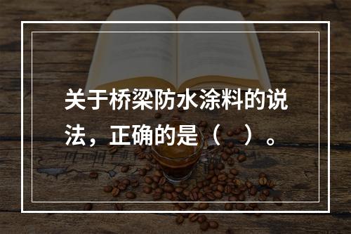 关于桥梁防水涂料的说法，正确的是（　）。