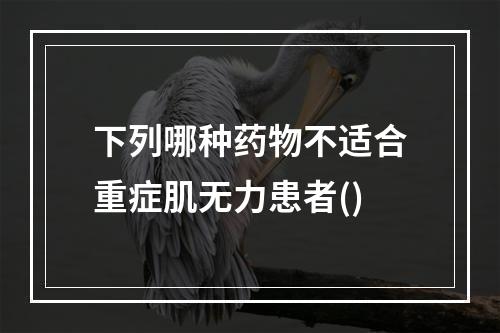 下列哪种药物不适合重症肌无力患者()