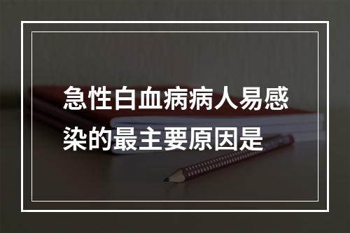 急性白血病病人易感染的最主要原因是