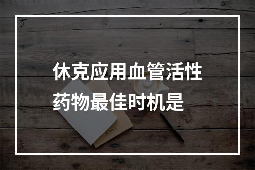 休克应用血管活性药物最佳时机是