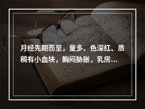 月经先期而至，量多、色深红、质稠有小血块，胸闷胁胀，乳房胀痛