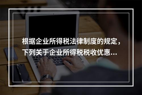 根据企业所得税法律制度的规定，下列关于企业所得税税收优惠的表