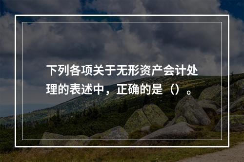 下列各项关于无形资产会计处理的表述中，正确的是（）。