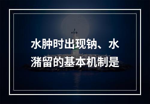 水肿时出现钠、水潴留的基本机制是