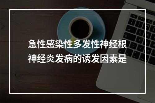 急性感染性多发性神经根神经炎发病的诱发因素是