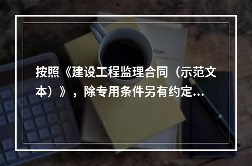 按照《建设工程监理合同（示范文本）》，除专用条件另有约定外，