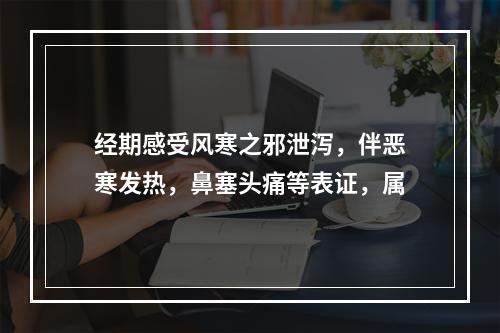 经期感受风寒之邪泄泻，伴恶寒发热，鼻塞头痛等表证，属