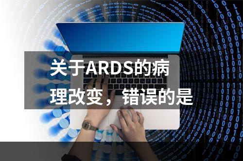 关于ARDS的病理改变，错误的是